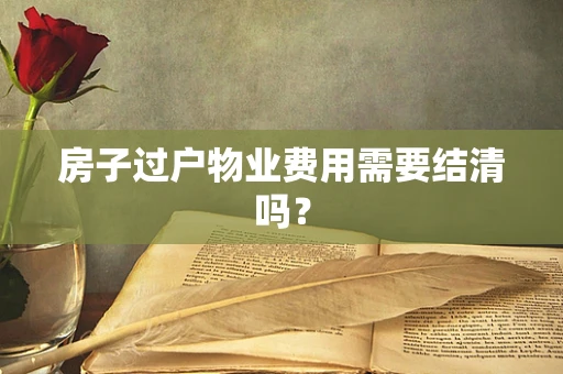 房子过户物业费用需要结清吗？