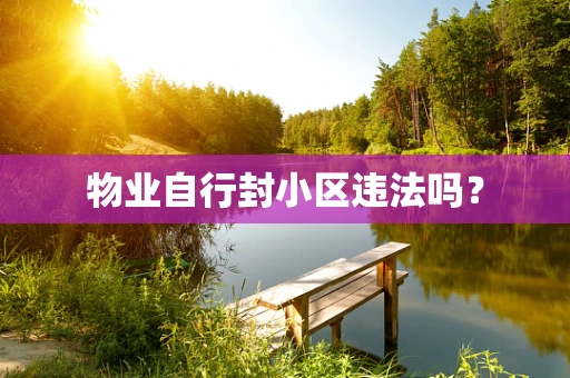 物业自行封小区违法吗？