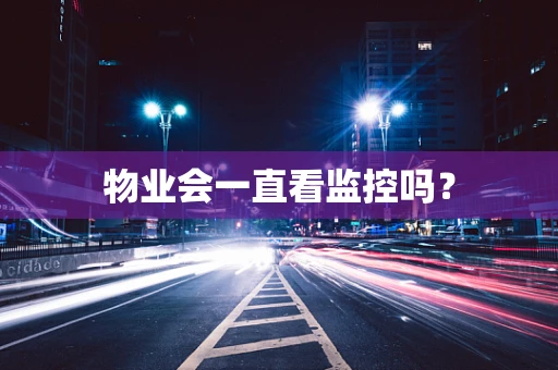 物业会一直看监控吗？