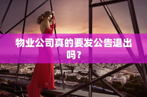 物业公司真的要发公告退出吗？