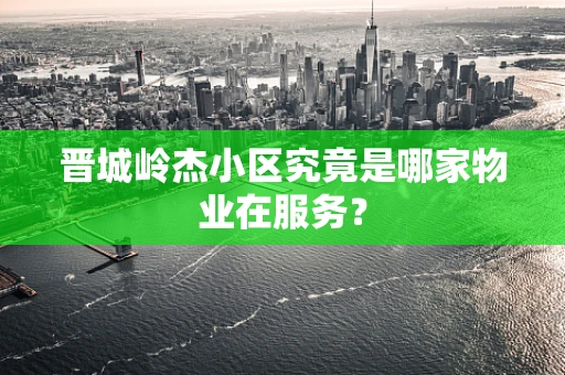 晋城岭杰小区究竟是哪家物业在服务？