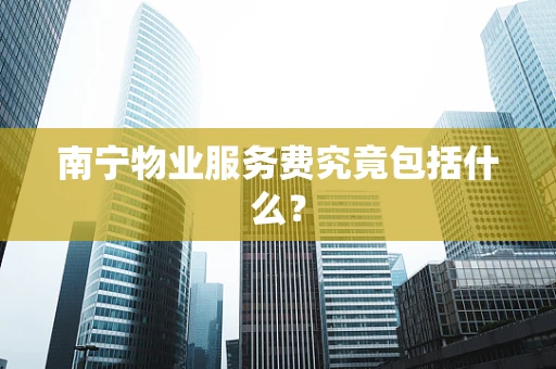 南宁物业服务费究竟包括什么？
