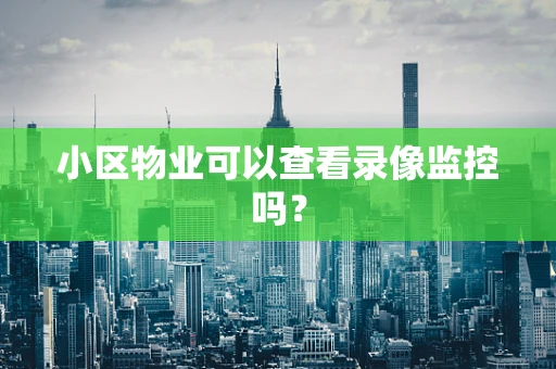 小区物业可以查看录像监控吗？