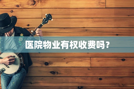 医院物业有权收费吗？