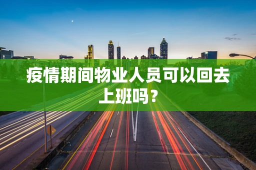 疫情期间物业人员可以回去上班吗？