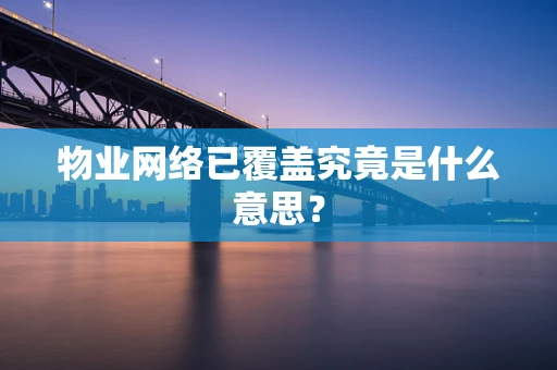 物业网络已覆盖究竟是什么意思？