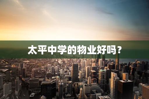 太平中学的物业好吗？