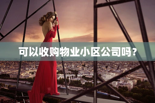可以收购物业小区公司吗？