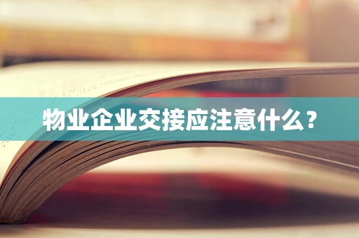 物业企业交接应注意什么？