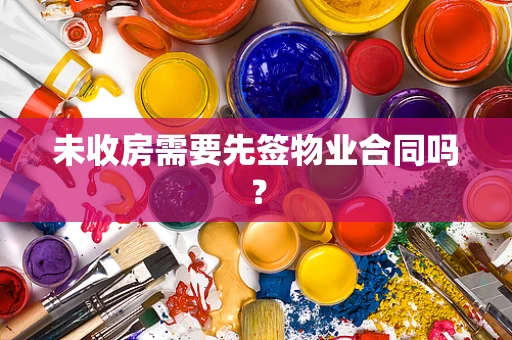 未收房需要先签物业合同吗？