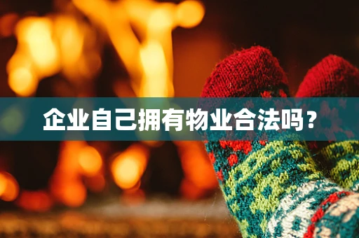 企业自己拥有物业合法吗？