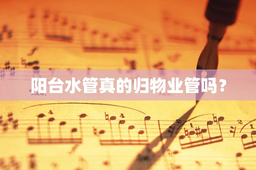 阳台水管真的归物业管吗？