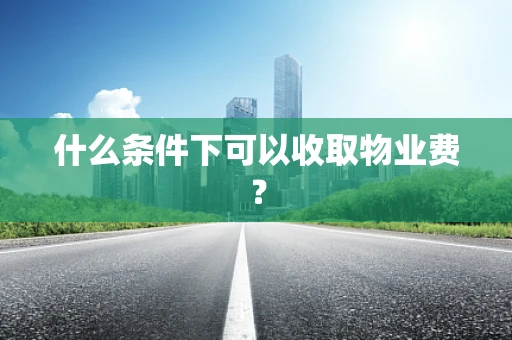 什么条件下可以收取物业费？