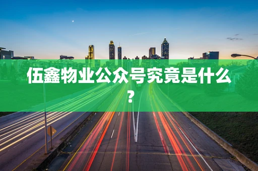 伍鑫物业公众号究竟是什么？