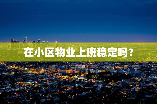 在小区物业上班稳定吗？