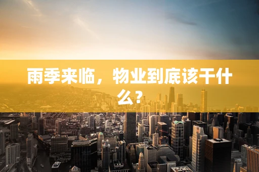 雨季来临，物业到底该干什么？