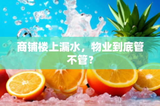 商铺楼上漏水，物业到底管不管？