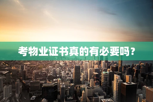 考物业证书真的有必要吗？