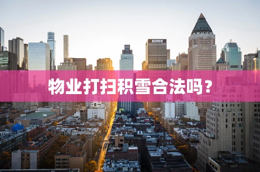 物业打扫积雪合法吗？