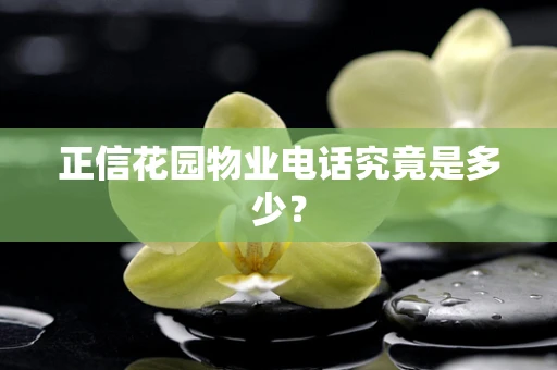 正信花园物业电话究竟是多少？
