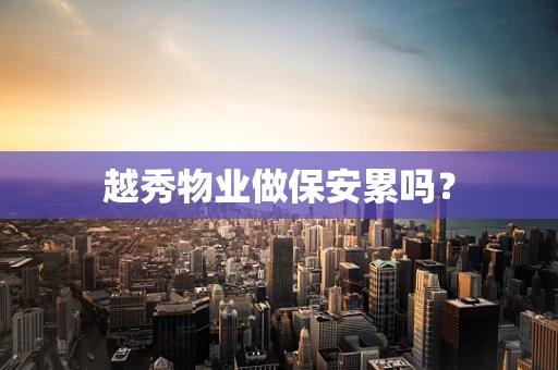 越秀物业做保安累吗？