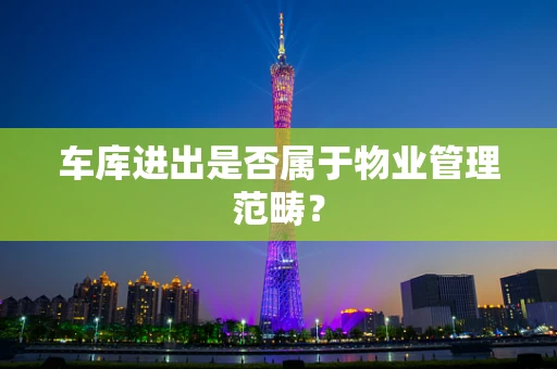 车库进出是否属于物业管理范畴？