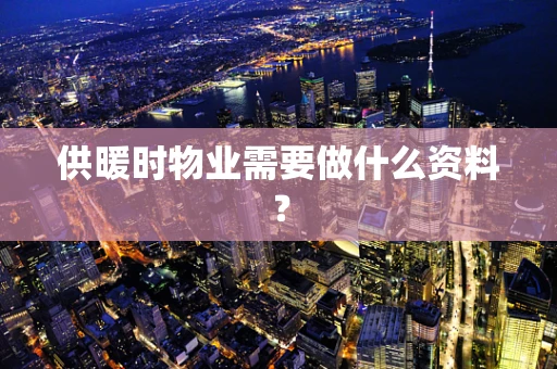 供暖时物业需要做什么资料？