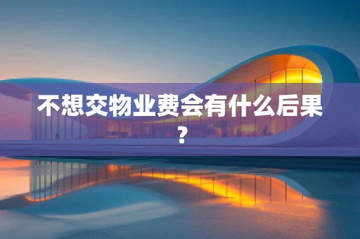 不想交物业费会有什么后果？