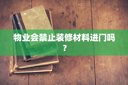 物业会禁止装修材料进门吗？