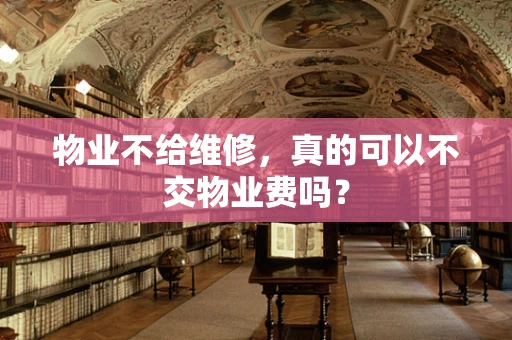 物业不给维修，真的可以不交物业费吗？