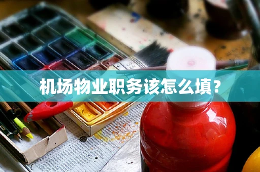 机场物业职务该怎么填？