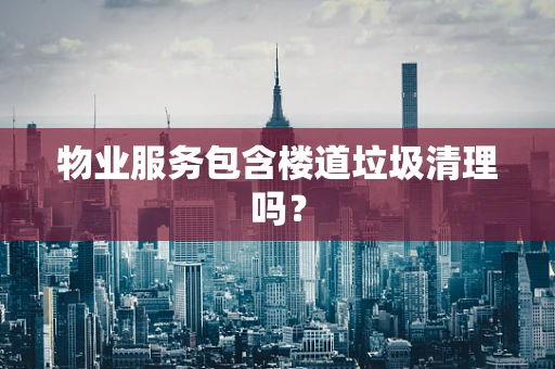 物业服务包含楼道垃圾清理吗？