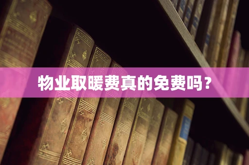 物业取暖费真的免费吗？