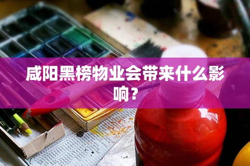 咸阳黑榜物业会带来什么影响？