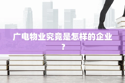 广电物业究竟是怎样的企业？