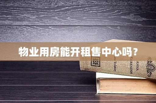 物业用房能开租售中心吗？