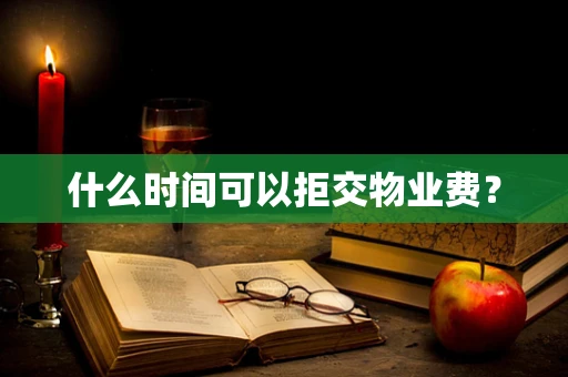 什么时间可以拒交物业费？