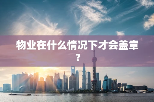 物业在什么情况下才会盖章？