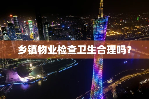 乡镇物业检查卫生合理吗？