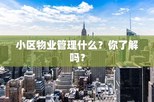 小区物业管理什么？你了解吗？