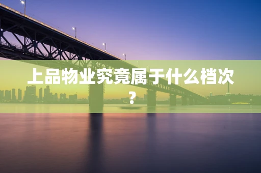 上品物业究竟属于什么档次？