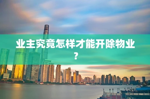 业主究竟怎样才能开除物业？