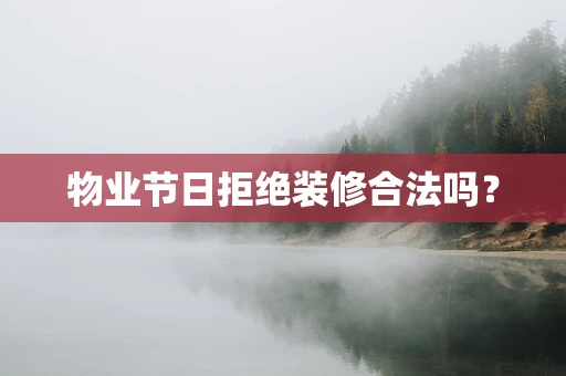物业节日拒绝装修合法吗？