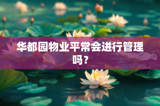 华都园物业平常会进行管理吗？