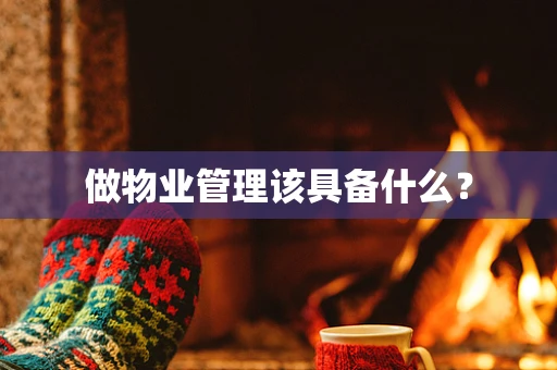 做物业管理该具备什么？