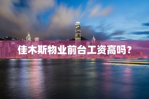 佳木斯物业前台工资高吗？