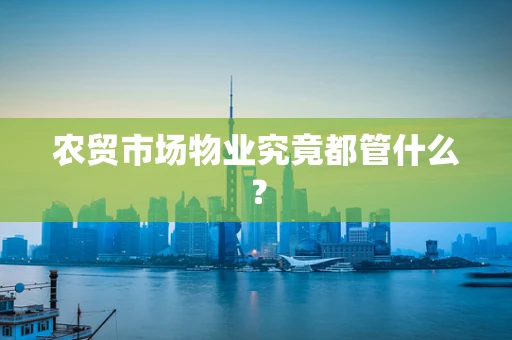 农贸市场物业究竟都管什么？