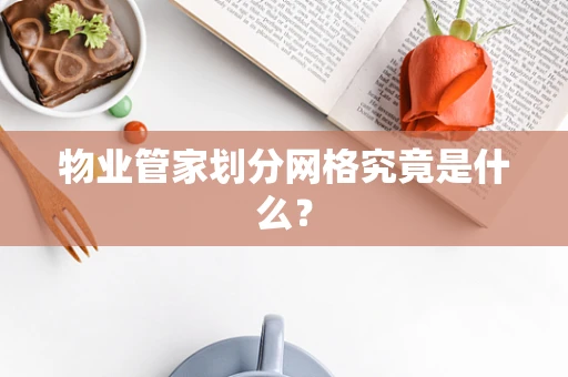 物业管家划分网格究竟是什么？