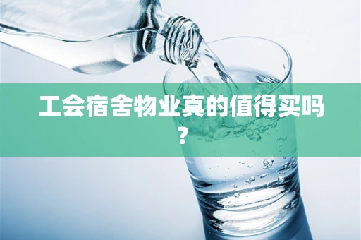 工会宿舍物业真的值得买吗？