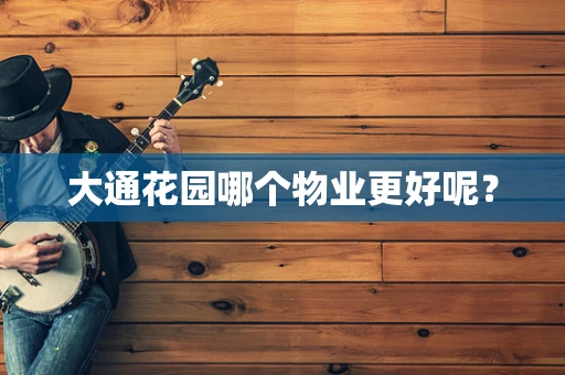 大通花园哪个物业更好呢？